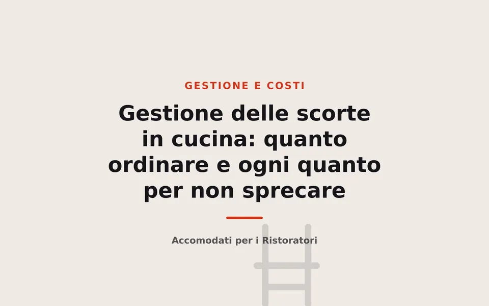 Gestione delle scorte in cucina: quanto ordinare e ogni quanto per non sprecare
