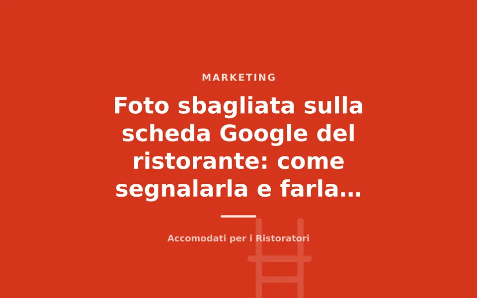 Foto sbagliata sulla scheda Google del ristorante: come segnalarla e farla rimuovere