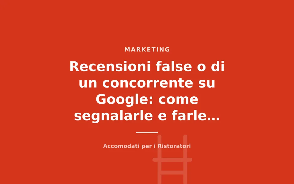 Recensioni false o di un concorrente su Google: come segnalarle e farle rimuovere