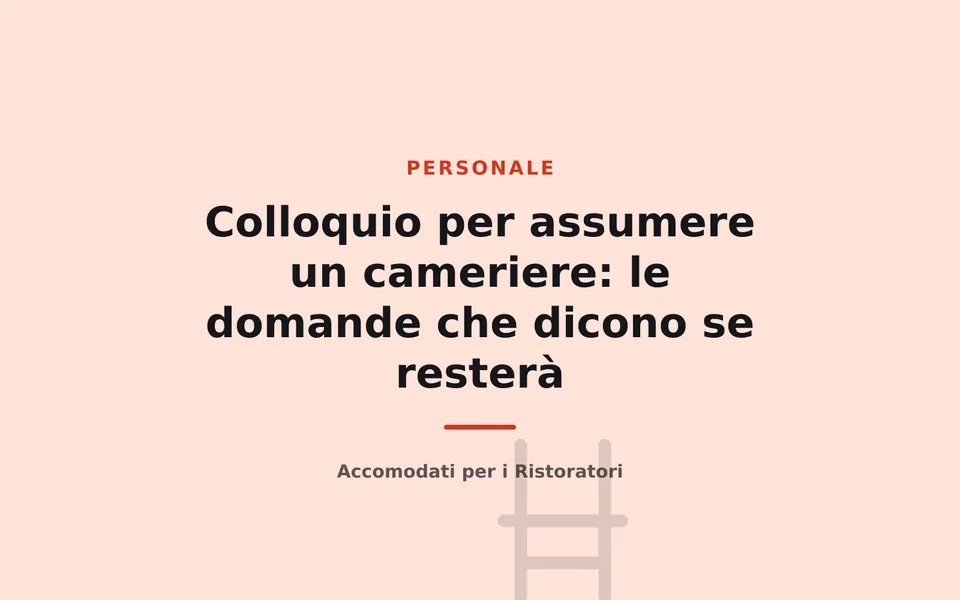 Colloquio per assumere un cameriere: le domande che dicono se resterà