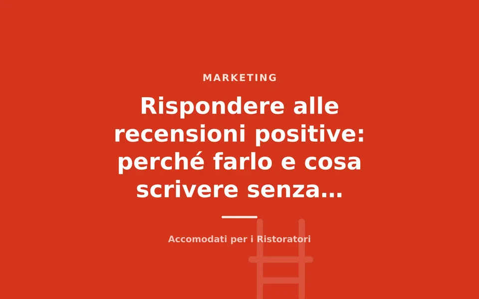 Rispondere alle recensioni positive: perché farlo e cosa scrivere senza sembrare finti