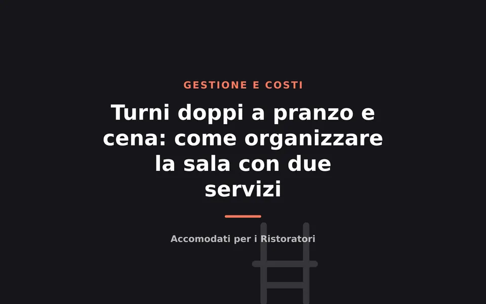Turni doppi a pranzo e cena: come organizzare la sala con due servizi