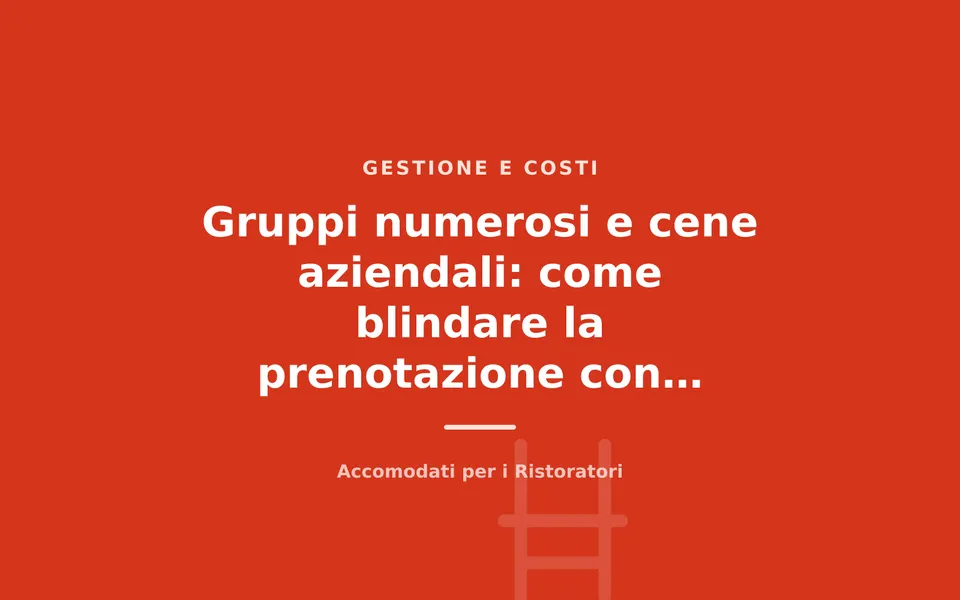 Gruppi numerosi e cene aziendali: come blindare la prenotazione con acconto e regole chiare