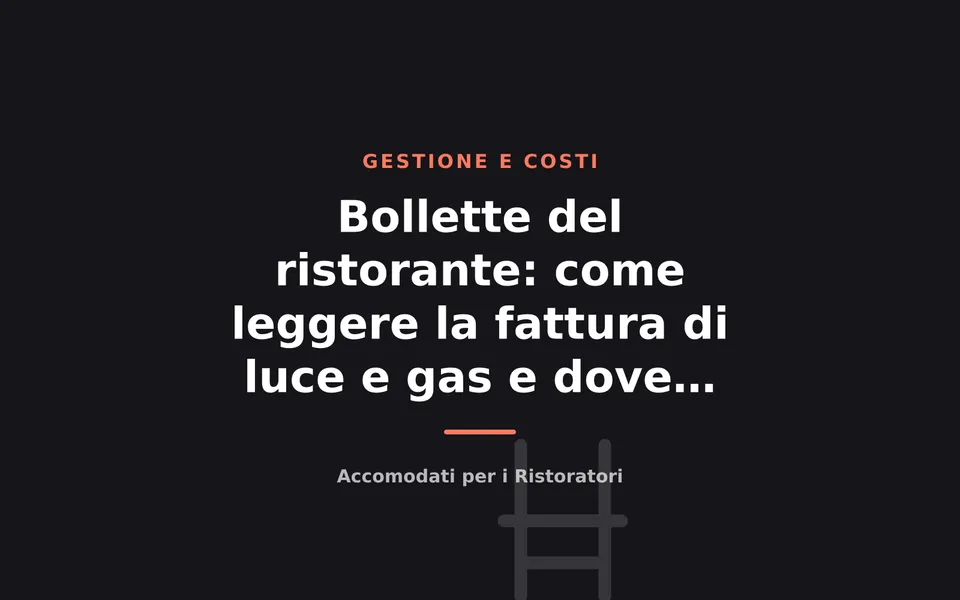 Bollette del ristorante: come leggere la fattura di luce e gas e dove tagliare i consumi