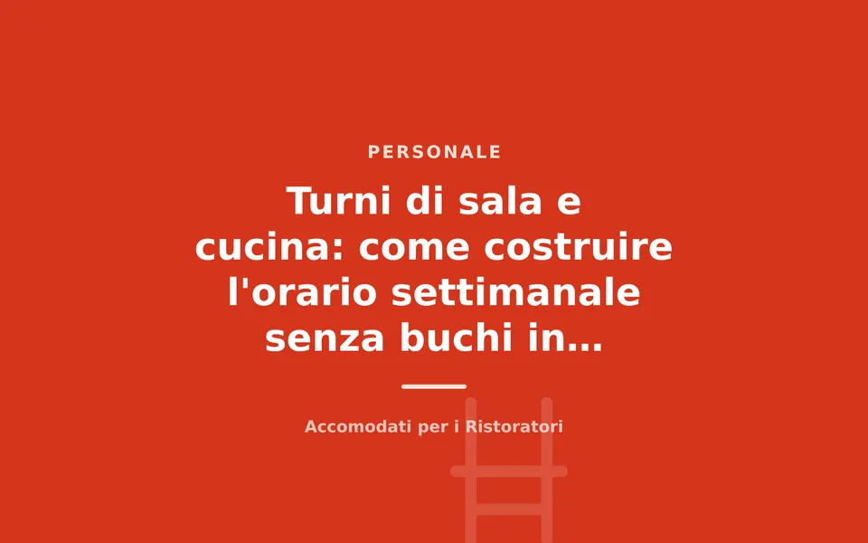 Turni di sala e cucina: come costruire l'orario settimanale senza buchi in servizio
