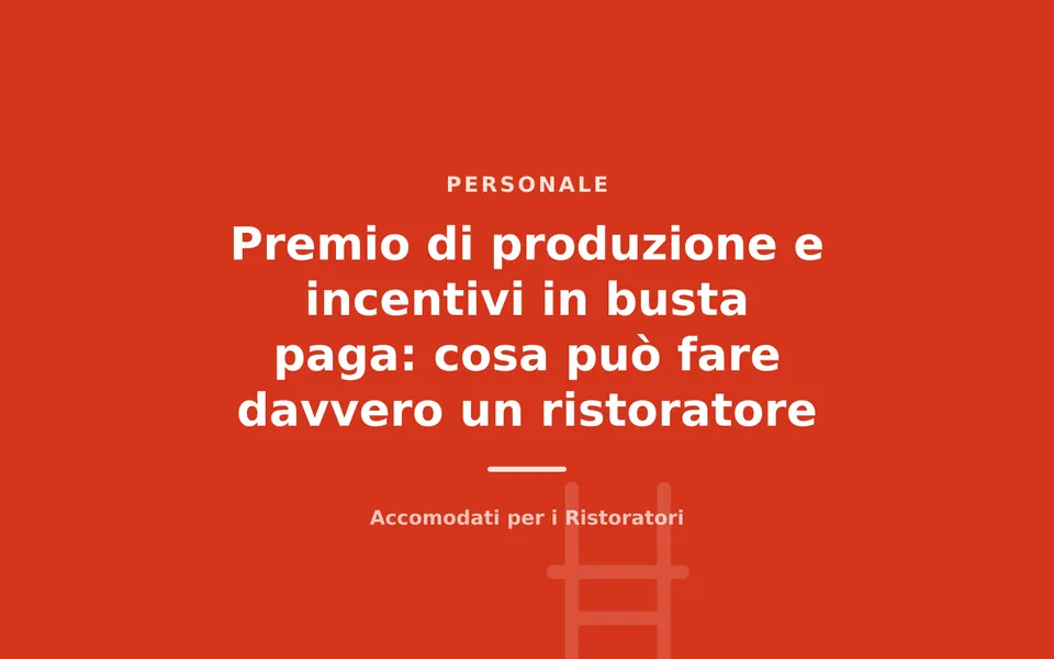 Premio di produzione e incentivi in busta paga: cosa può fare davvero un ristoratore