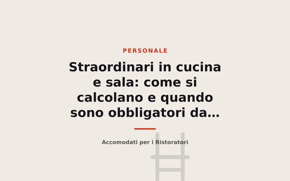 Straordinari in cucina e sala: come si calcolano e quando sono obbligatori da pagare