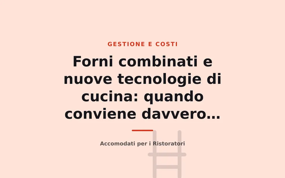 Forni combinati e nuove tecnologie di cucina: quando conviene davvero investire