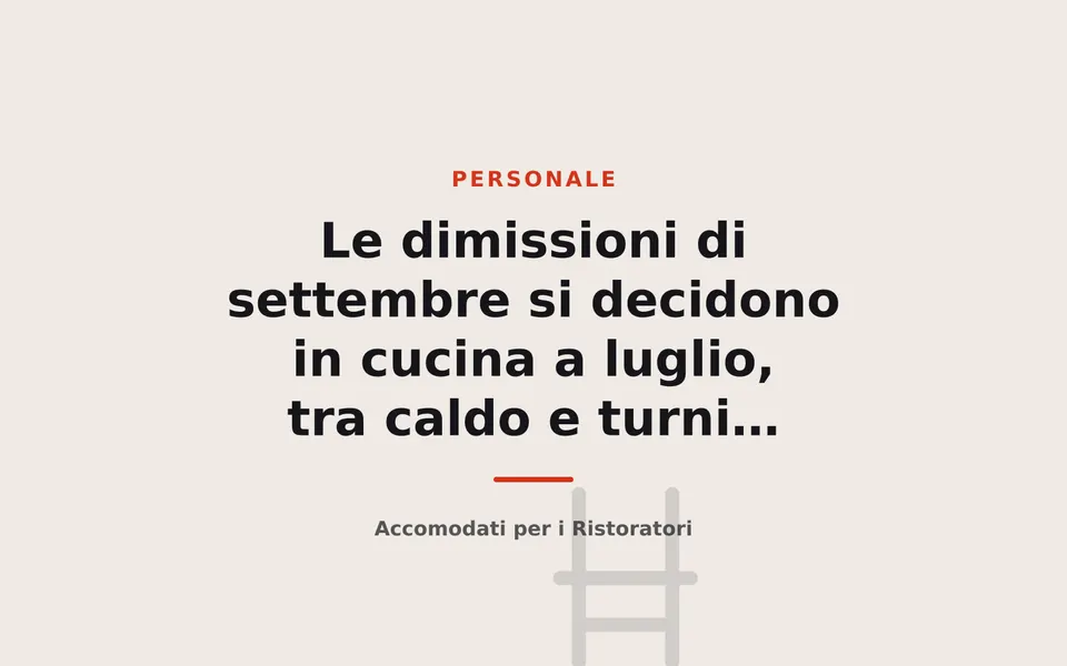 Le dimissioni di settembre si decidono in cucina a luglio, tra caldo e turni pieni